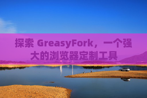 探索 GreasyFork，一个强大的浏览器定制工具