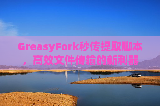 GreasyFork秒传提取脚本，高效文件传输的新利器